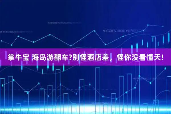 掌牛宝 海岛游翻车?别怪酒店差，怪你没看懂天!