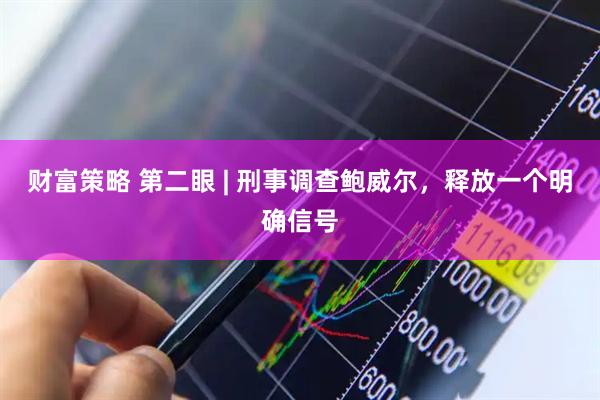 财富策略 第二眼 | 刑事调查鲍威尔，释放一个明确信号