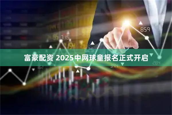 富豪配资 2025中网球童报名正式开启