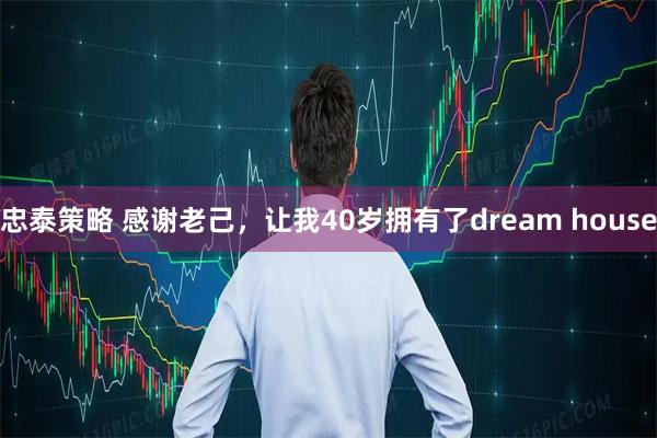 忠泰策略 感谢老己，让我40岁拥有了dream house