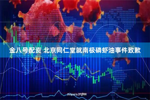 金八号配资 北京同仁堂就南极磷虾油事件致歉