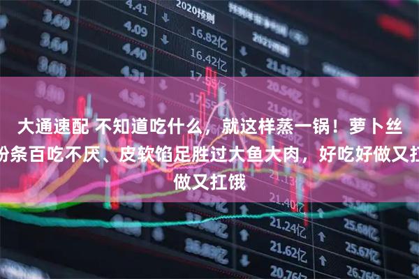 大通速配 不知道吃什么，就这样蒸一锅！萝卜丝配粉条百吃不厌、皮软馅足胜过大鱼大肉，好吃好做又扛饿