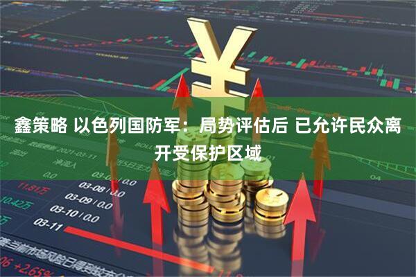 鑫策略 以色列国防军：局势评估后 已允许民众离开受保护区域