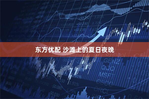 东方优配 沙滩上的夏日夜晚