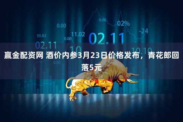 赢金配资网 酒价内参3月23日价格发布，青花郎回落5元