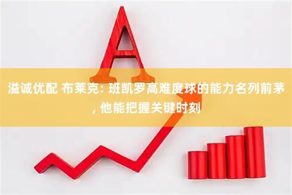 溢诚优配 布莱克: 班凯罗高难度球的能力名列前茅, 他能把握关键时刻